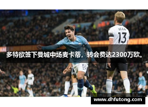 多特欲签下曼城中场麦卡蒂，转会费达2300万欧。