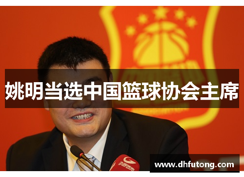 姚明当选中国篮球协会主席