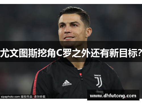尤文图斯挖角C罗之外还有新目标？