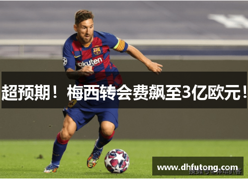 超预期！梅西转会费飙至3亿欧元！